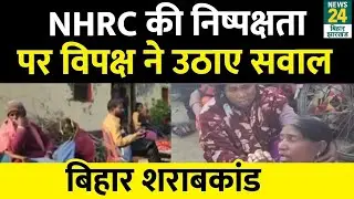 Chhapra शराबकांड का गुनहगार कौन ? हकीकत का पता लगाने Bihar जाएगी NHRC की Team