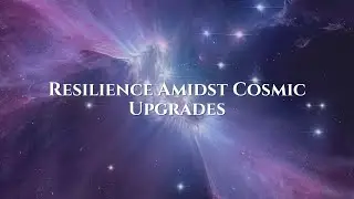Resilience & Self Nourishment Amidst Cosmic Upgrades