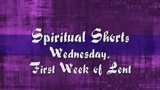 2022 Spiritual Shorts - Wednesday First Week of Lent