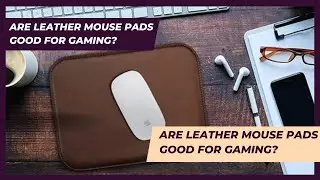 Are Leather Mouse Pads Good For Gaming? Superb 6 Reasons Why You Should Have This Gaming Gear