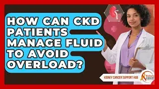 How Can CKD Patients Manage Fluid To Avoid Overload? - Kidney Cancer Support Hub