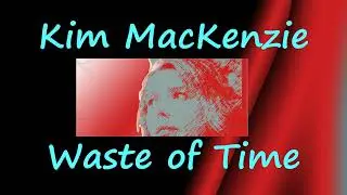 Kim MacKenzie  ~ Waste of Time