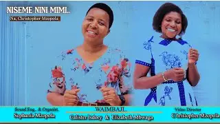 NISEME NINI MIMI// Na, Christopher Mzopola// Waimbaji: CALISTER ISDORY & ELIZABETH MBWAGA