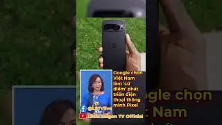 Google chọn Việt Nam l&agrave;m &lsquo;cứ điểm&rsquo; ph&aacute;t triển điện thoại th&ocirc;ng minh Pixel
