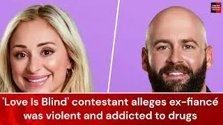 'Love Is Blind' contestant alleges ex fianc&eacute; was violent and addicted to drugs