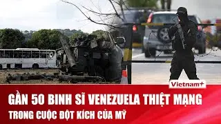 Gần 50 binh sĩ Venezuela thiệt mạng trong cuộc đột kích chấn động của đặc nhiệm Mỹ