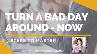 Turn a Bad Day Around - Dana Meyer Consulting