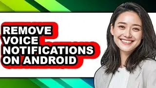 How to Remove Voice Notifications on Android (full Guide)