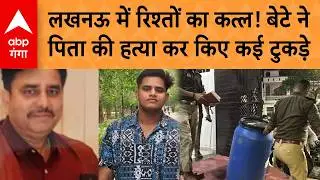 UP Crime: Lucknow में रिश्तों का कत्ल! बेटे ने पिता की हत्या कर किए कई टुकड़े | ABP GANGA