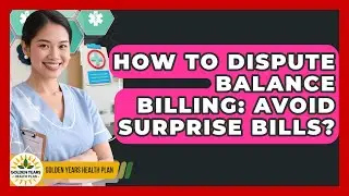 How To Dispute Balance Billing: Avoid Surprise Bills? - Golden Years Health Plan