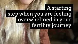 A starting step when you are feeling overwhelmed in your fertility journey