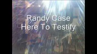Randy Case/Here To Testify