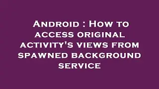 Android : How to access original activity's views from spawned background service
