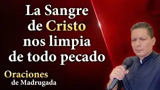 La Sangre de Cristo nos limpia de todo pecado 🔥 Oraciones de madrugada