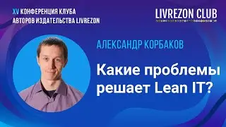 Какие проблемы решает Lean IT? / Александр Корбаков x LIVREZON CLUB