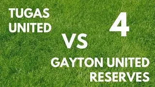 Tugas United VS Gayton United Reserves ET - Part 4 | 10/03/18