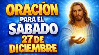 Oración del Sábado 27 de Diciembre: Deja tus Cargas a Jesús y Recibe una Bendición Inesperada
