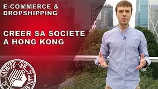Créer son Entreprise à HONG KONG : Ce qu'il faut savoir absolument !!!