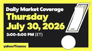 Yahoo Finance Live: Daily Market Coverage - July 30, 2026 3PM - 5PM (ET)