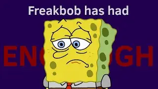 Freak Bob has had enough.