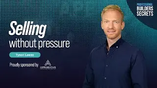 Professional Builders Secrets Episode 223: Selling Without Pressure With Tyson Lawes