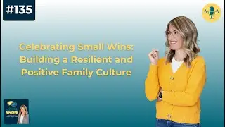 Ep. #135: Celebrating Small Wins: Building a Resilient and Positive Family Culture