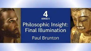Philosophic Insight: Final Illumination --Paul Brunton, Truth Series #4
