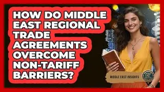 How Do Middle East Regional Trade Agreements Overcome Non-tariff Barriers? - Middle East Insights