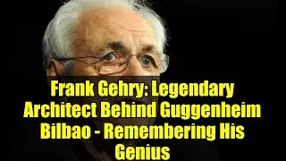 Frank Gehry: Legendary Architect Behind Guggenheim Bilbao - Remembering His Genius