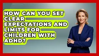 How Can You Set Clear Expectations and Limits for Children with ADHD? | Managing Your ADHD