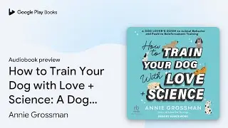 How to Train Your Dog with Love + Science: A&hellip; by Annie Grossman &middot; Audiobook preview