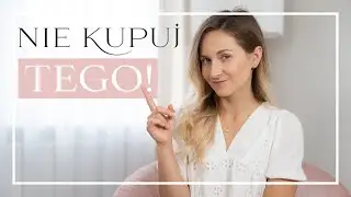 Tych rzeczy nigdy więcej nie kupię i TY TEŻ NIE POWINNAŚ!