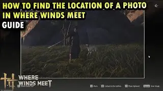 How To Find The Location of a Photo In Where Winds Meet