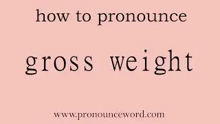 gross weight. How to pronounce the english word gross weight .Start with G. Learn from me.