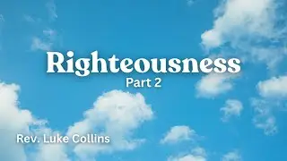 &ldquo;Righteousness - Part 2&rdquo; Rev. Luke Collins 7/22/25