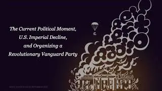 The Current Political Moment, U S  Imperial Decline, and Organizing a Revolutionary Vanguard Party