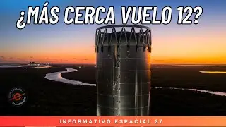 INFORMATIVO ESPACIAL 27 - &iquest;MAS CERCA DEL VUELO 12 DE STARSHIP? - Resumen de lanzamientos y mucho m&aacute;s