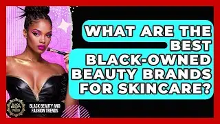 What Are the Best Black-Owned Beauty Brands for Skincare? | Black Beauty and Fashion Trends News