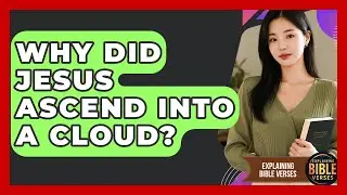 Why Did Jesus Ascend Into A Cloud? - Explaining Bible Verses