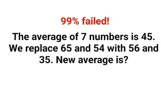 The average of 7 numbers is 45. We replace 65 and 54 with 56 and 35. New average is? 99% failed! 