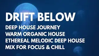 DRIFT BELOW 🌊 Deep House Journey | Warm Organic Focus • Ethereal Melodic Deep Mix for Focus & Chill