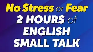 No Stress or Fear! 2 Hours of English Small Talk Practice
