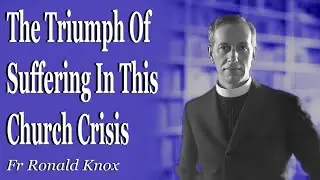 The Triumph Of Suffering In This Church Crisis | Fr Ronald Knox