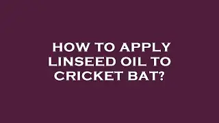 How to apply linseed oil to cricket bat?