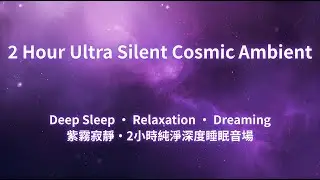 2 Hour Ultra Silent Cosmic Ambient &ndash; Deep Sleep Relaxation & Dreaming Soundscape 純淨深度睡眠 深層放鬆・舒眠・做夢音樂