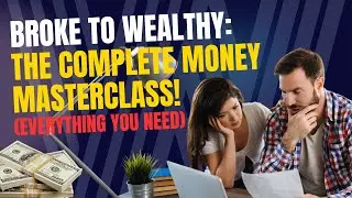 Broke to Wealthy: The Complete Money Masterclass! (Everything You Need)