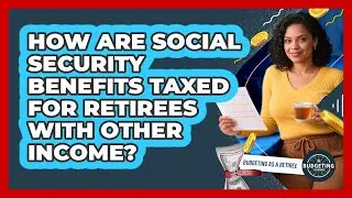 How Are Social Security Benefits Taxed For Retirees With Other Income? - Budgeting as a Retiree