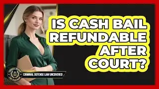 Is Cash Bail Refundable After Court?