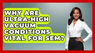 Why Are Ultra-high Vacuum Conditions Vital For SEM? - How Things Break