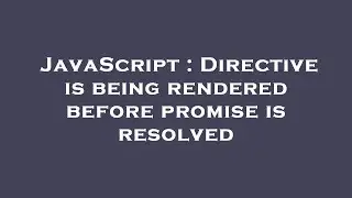 JavaScript : Directive is being rendered before promise is resolved